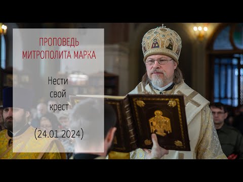 Проповедь митрополита МАРКА. Нести свой крест (24.01.2024 г.)