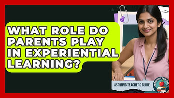 What Role Do Parents Play In Experiential Learning? - Aspiring Teacher Guide