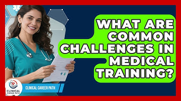 What Are Common Challenges in Medical Training? - Clinical Career Path