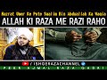 Allah ki raza me razi raha karo dosto very important bayan by peer ajmal raza qadri