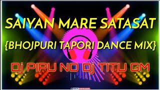 SAIYAN MARE SATASAT||BHOJPURI TAPORI DANCE MIX||Dj PIPU ND Dj TITU GM ND Dj A.K CREATION 🎧🎧