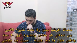 حصالة افريقيا بجح ولا جلده تخين؟ الاثنين بس صدقني هو معذور ومشروخ دول ٢٠ سنه واطمن طول ما ديه عقليته