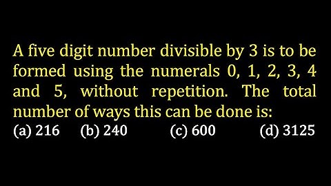 A five digit number divisible by 3 is to be formed using the numerals 0, 1, 2, 3, 4 and 5, without