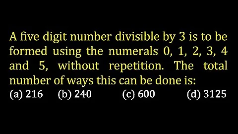 A five digit number divisible by 3 is to be formed using the numerals 0, 1, 2, 3, 4 and 5, without