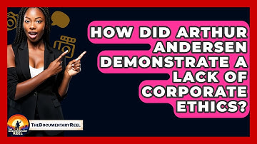 How Did Arthur Andersen Demonstrate A Lack Of Corporate Ethics? - The Documentary Reel