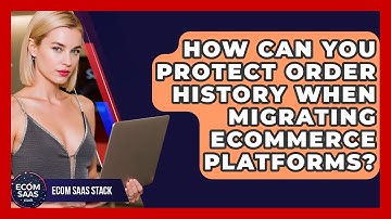 How Can You Protect Order History When Migrating eCommerce Platforms? - Ecom SaaS Stack