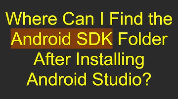 Where Can I Find the Android SDK Folder After Installing Android Studio?