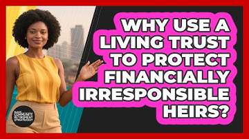 Why Use A Living Trust To Protect Financially Irresponsible Heirs?