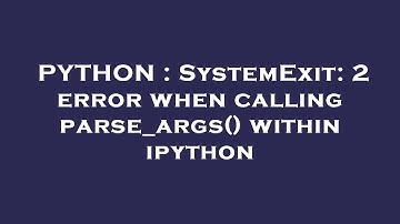 PYTHON : SystemExit: 2 error when calling parse_args() within ipython