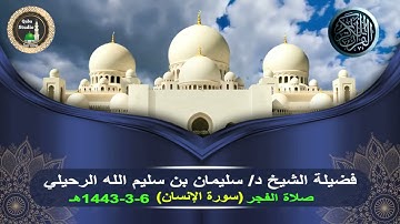 سورة الإنسان - صلاة الفجر - 6-3-1443هـ- فضيلة الشيخ د. سليمان بن سليم الله الرحيلي وفقه الله