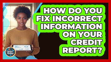 How Do You Fix Incorrect Information On Your Credit Report?