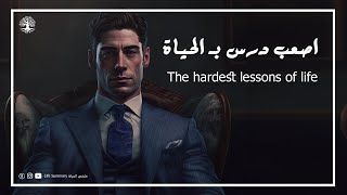 من اصعب دروس الحياة التي يجب أن تتعلمها The hardest lessons of life I