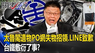 太魯閣事故車廂遺物「PO網」失物招領、LINE致歉！ 台鐵對死者、家屬敷衍了事？【關鍵時刻】20230907-6 劉寶傑 林裕豐