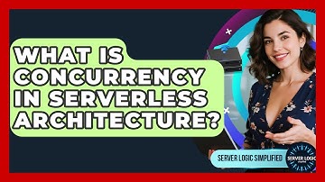 What Is Concurrency In Serverless Architecture? - Server Logic Simplified
