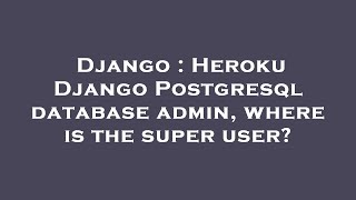 Django : Heroku Django Postgresql database admin, where is the super user