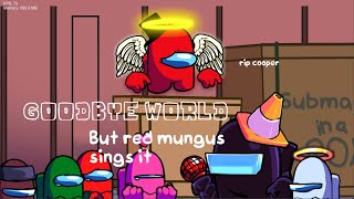 Goodbye World But Red Mungus Sings