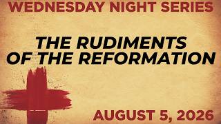 Wednesday Night | The Rudiments of the Reformation - Introduction | Dr. Young