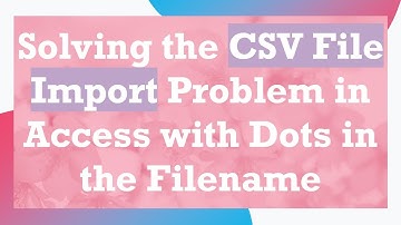 Solving the CSV File Import Problem in Access with Dots in the Filename