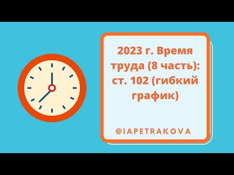 2023 г. Время труда (8 часть): ст. 102 (гибкий график)