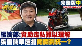【完整版中集】經濟部：資助走私難以理解 張雪機車入關遭扣闖關到統一？20260822｜#吳崢 #陳琬惠 #江岷欽 #陳菁徽 #徐弘庭 #李柏毅