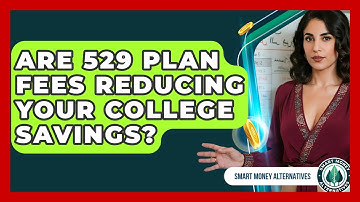 Are 529 Plan Fees Reducing Your College Savings? - Smart Money Alternatives