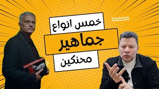 خمس انواع لجماهير الكورة المحنكين