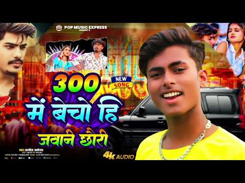 300 Me Becho Hi Jawani Chhauri || Ajit Akela New Song 2025 || 300 में बेचो ही जवानी छौरी ||