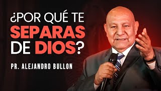 Pr. Bullón  ¿Por qué te separas de Dios?