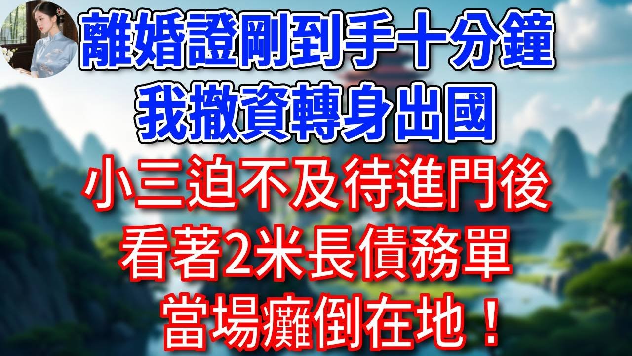 離婚證剛到手十分鐘，我撤資轉身出國，小三迫不及待進門後，看著2米長債務單，當場癱倒在地！