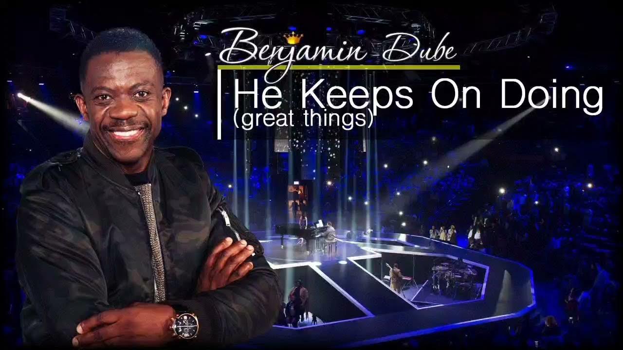 HE KEEPS ON DOING GREAT THINGS BENJAMIN DUBE YouTube he-keeps-on-doing-great-things-benjamin-dube-youtube