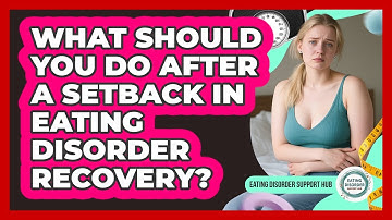 What Should You Do After A Setback In Eating Disorder Recovery? - Eating Disorder Support Hub