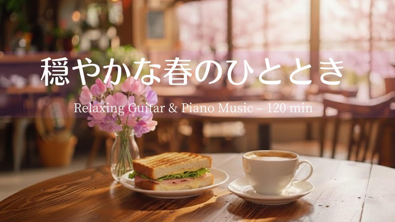 【癒し・作業用BGM】穏やかな春のひととき🌸カフェで流れるやさしいギター | Relaxing Guitar & Piano – 120mi