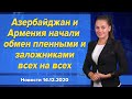 Азербайджан и Армения начали обмен пленными и заложниками всех на всех. Новости 14 декабря