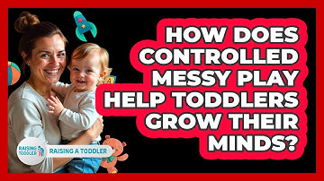 How Does Controlled Messy Play Help Toddlers Grow Their Minds? - Raising A Toddler