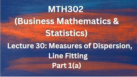 MTH302(Business Mathematics & Statistics) Lecture 30 (Measure of Dispersion, Line Fitting)-Part 1(a)