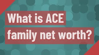 What is ACE family net worth?