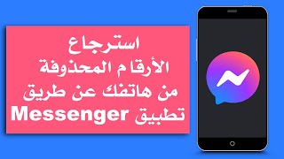 كـيفية استرجاع الأرقام المحذوفة من الهاتف عن طريق تطبيق Messenger !!