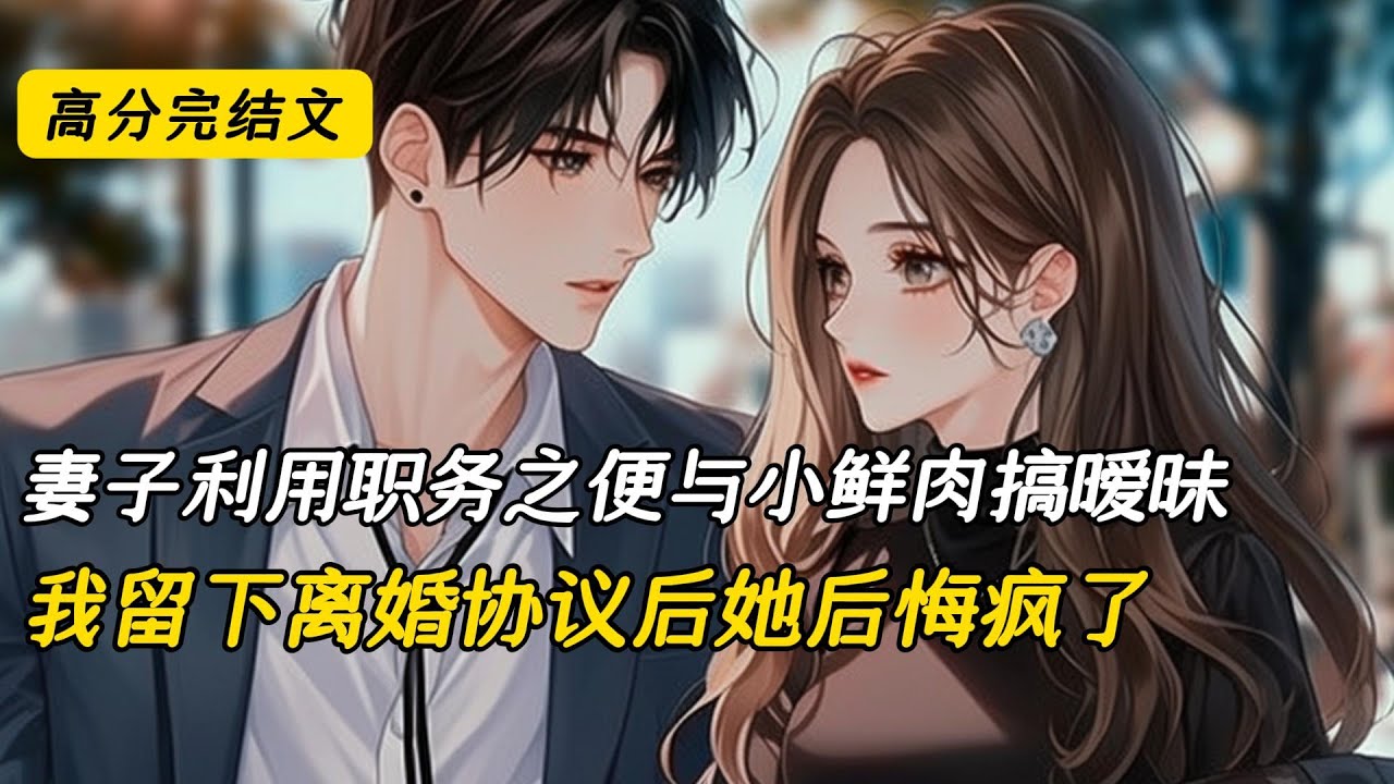妻子利用职务之便与小鲜肉搞暧昧，我留下离婚协议后她后悔疯了#完结文 #小说 #二次元#爽文#柳如烟