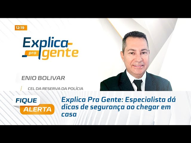 Explica Pra Gente: Especialista dá dicas de segurança ao chegar em casa