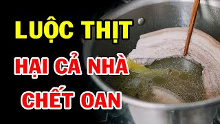 Sai Lầm TOI MẠNG Khi LUỘC THỊT, Càng Ăn Càng Tổn Thọ, Nhà Nào Cũng Mắc Phải Mà Không Biết