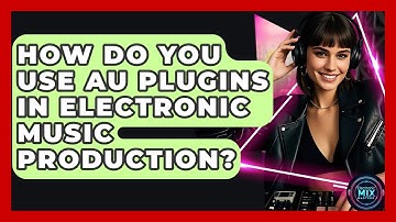 How Do You Use AU Plugins In Electronic Music Production? - Electronic Mix Masters