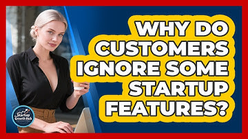 Why Do Customers Ignore Some Startup Features? - The Startup Growth Hub