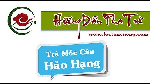 [HƯỚNG DẪN PHA TRÀ] Trà Móc Câu Hảo Hạng Thái Nguyên - Lộc Tân Cương