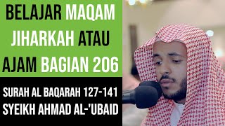 Maqam Ajam / Jiharkah 206 - Surah Al Baqarah 127-141 Syeikh Ahmad Al - Ubaid القارئ أحمد العبيد