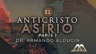 El Anticristo Asirio  Parte 1 | Dr. Armando Alducin