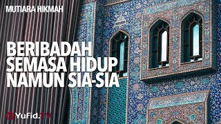 Mutiara Hikmah: Beribadah Semasa Hidup Namun Sia-sia - Ustadz DR Muhammad Arifin Badri, MA.