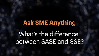 Ask SME Anything: What’s the difference between SASE and SSE?