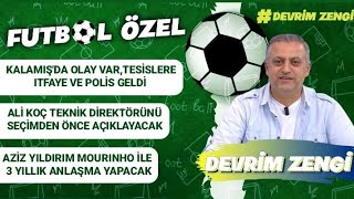 Kalmamış'da olay var, itfaiye polis gekdi/Ali Koç teknik direktörümüz açıklıyor/Mourinho ile 3 yıl