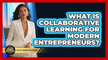 What Is Collaborative Learning For Modern Entrepreneurs? - College Dropout Millionaire
