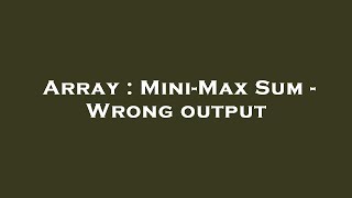 Array : Mini-Max Sum - Wrong output